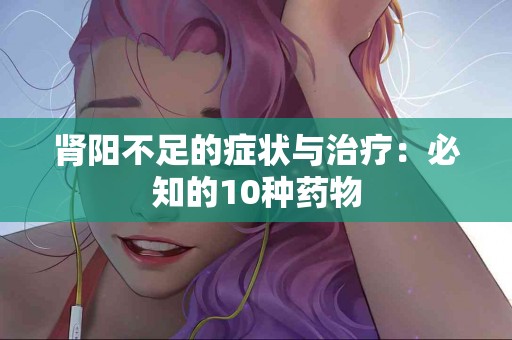 肾阳不足的症状与治疗：必知的10种药物