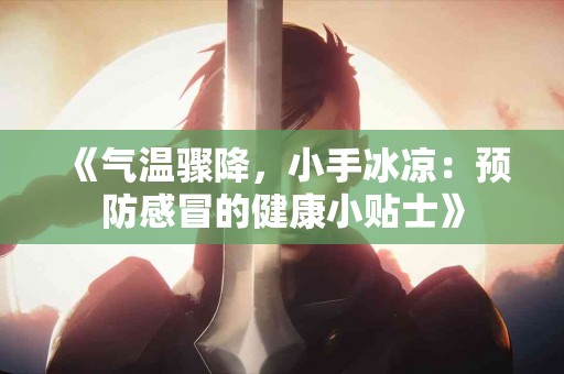 《气温骤降，小手冰凉：预防感冒的健康小贴士》