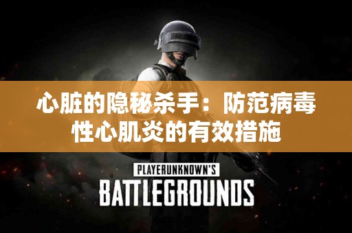 心脏的隐秘杀手：防范病毒性心肌炎的有效措施
