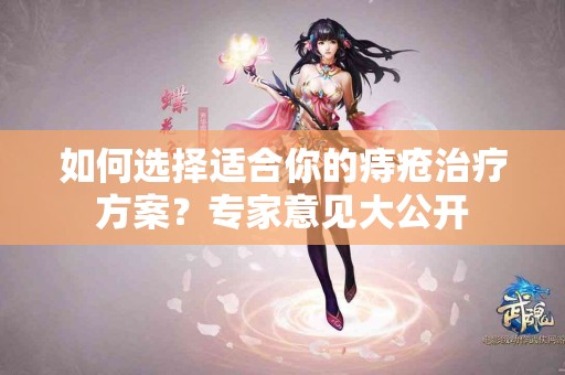如何选择适合你的痔疮治疗方案？专家意见大公开