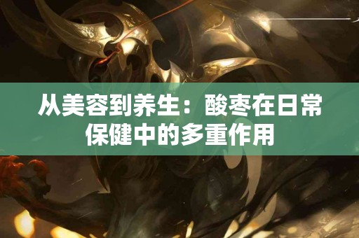 从美容到养生：酸枣在日常保健中的多重作用