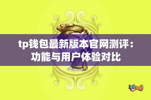 tp钱包最新版本官网测评：功能与用户体验对比