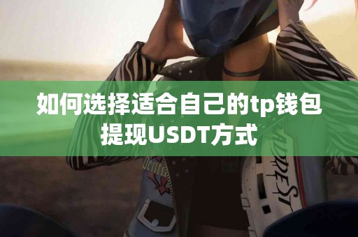 如何选择适合自己的tp钱包提现USDT方式