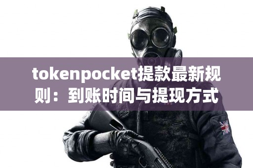 tokenpocket提款最新规则：到账时间与提现方式