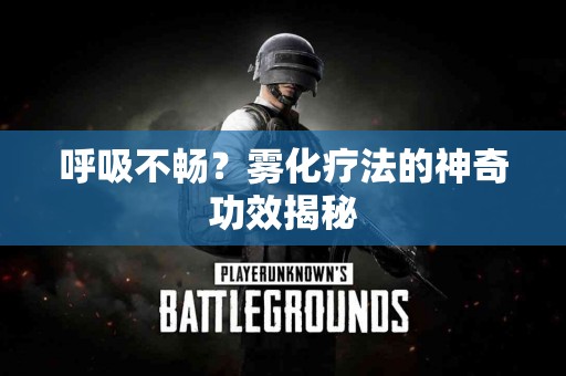 呼吸不畅？雾化疗法的神奇功效揭秘