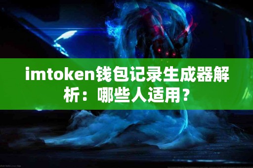 imtoken钱包记录生成器解析：哪些人适用？
