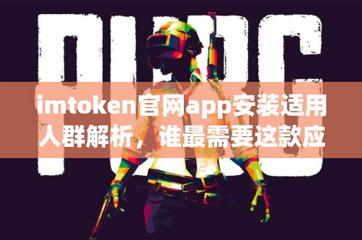 imtoken官网app安装适用人群解析，谁最需要这款应用？