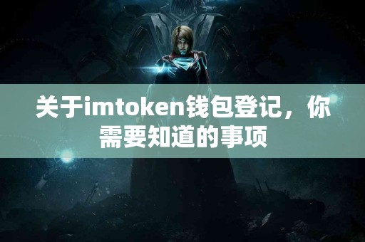 关于imtoken钱包登记，你需要知道的事项