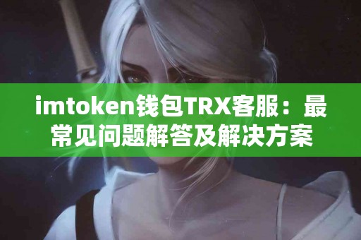 imtoken钱包TRX客服：最常见问题解答及解决方案