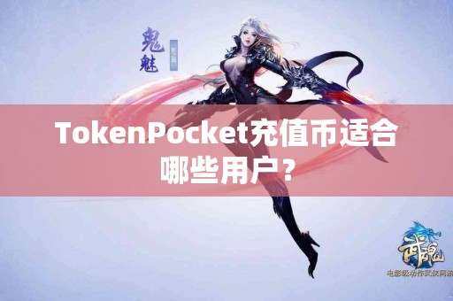 TokenPocket充值币适合哪些用户？