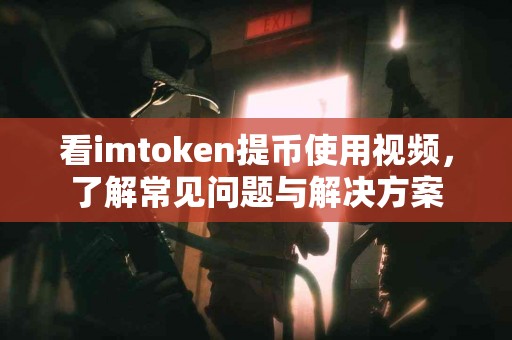 看imtoken提币使用视频，了解常见问题与解决方案