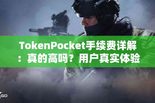 TokenPocket手续费详解：真的高吗？用户真实体验分享