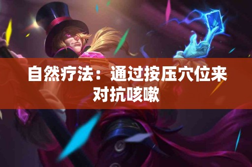 自然疗法：通过按压穴位来对抗咳嗽