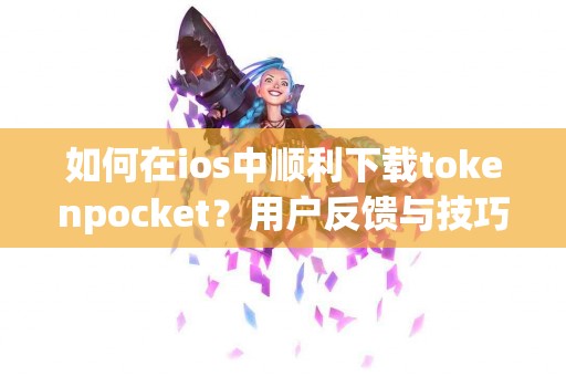 如何在ios中顺利下载tokenpocket？用户反馈与技巧