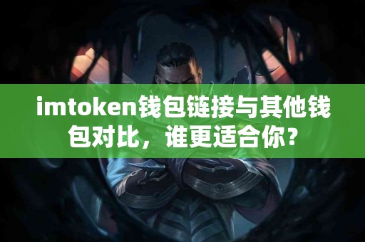 imtoken钱包链接与其他钱包对比，谁更适合你？