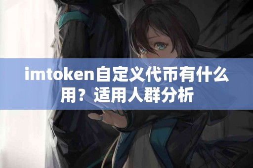 imtoken自定义代币有什么用？适用人群分析