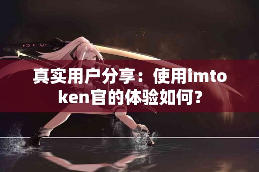 真实用户分享：使用imtoken官的体验如何？