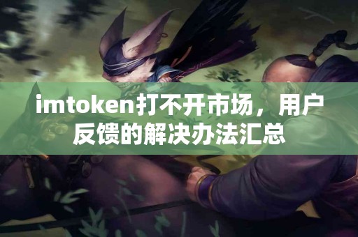 imtoken打不开市场，用户反馈的解决办法汇总