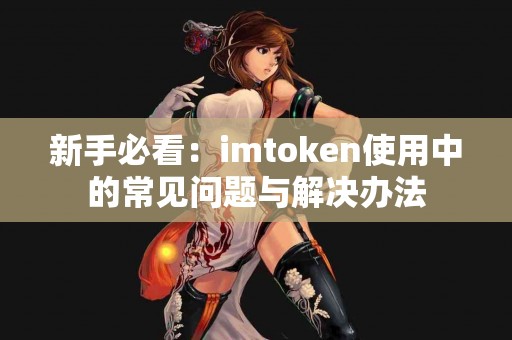 新手必看：imtoken使用中的常见问题与解决办法