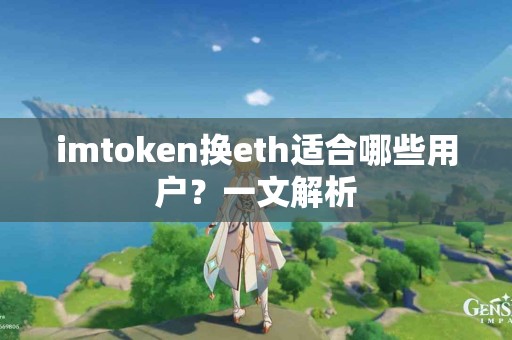 imtoken换eth适合哪些用户？一文解析