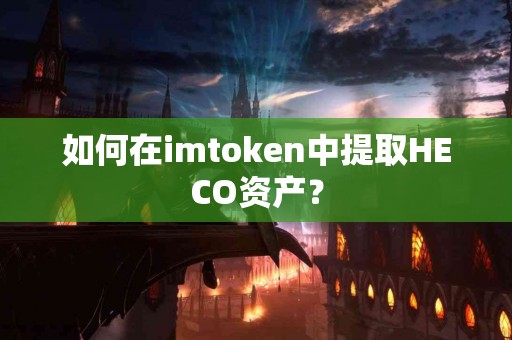 如何在imtoken中提取HECO资产？