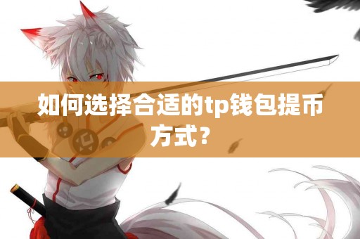 如何选择合适的tp钱包提币方式？