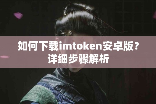 如何下载imtoken安卓版？详细步骤解析