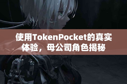 使用TokenPocket的真实体验，母公司角色揭秘