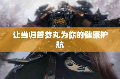 让当归苦参丸为你的健康护航