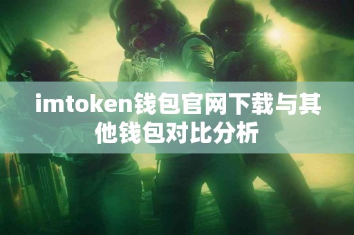 imtoken钱包官网下载与其他钱包对比分析