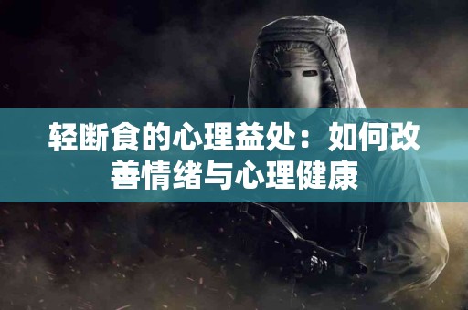 轻断食的心理益处：如何改善情绪与心理健康