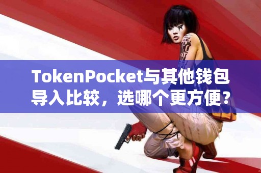 TokenPocket与其他钱包导入比较，选哪个更方便？