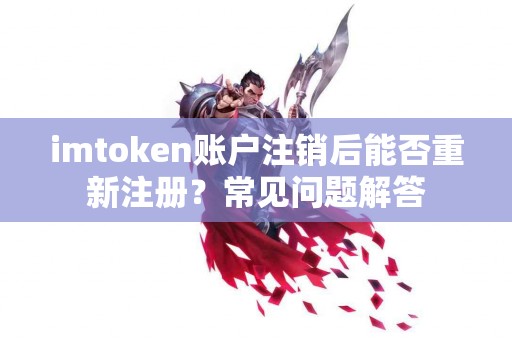 imtoken账户注销后能否重新注册？常见问题解答