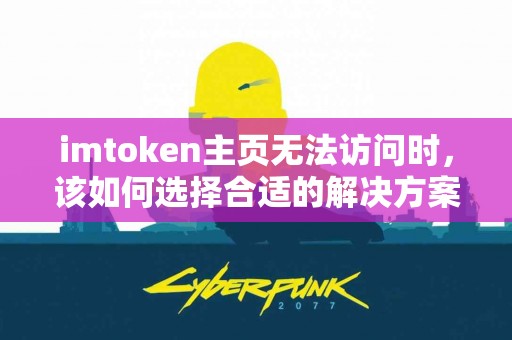 imtoken主页无法访问时，该如何选择合适的解决方案？