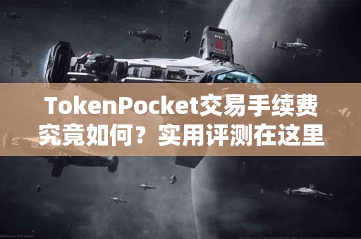 TokenPocket交易手续费究竟如何？实用评测在这里