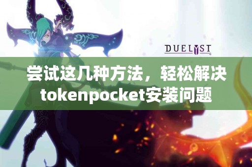 尝试这几种方法，轻松解决tokenpocket安装问题
