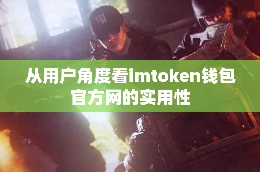 从用户角度看imtoken钱包官方网的实用性