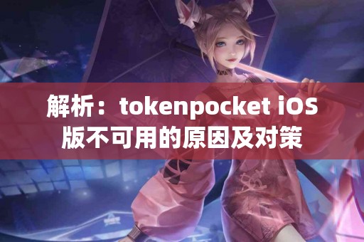 解析：tokenpocket iOS版不可用的原因及对策