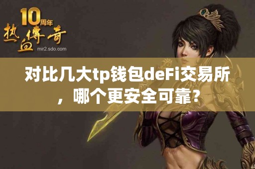 对比几大tp钱包deFi交易所，哪个更安全可靠？