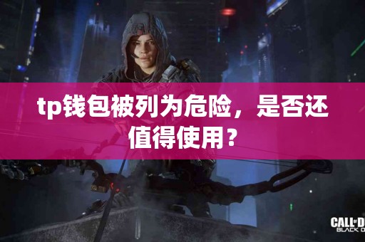 tp钱包被列为危险，是否还值得使用？
