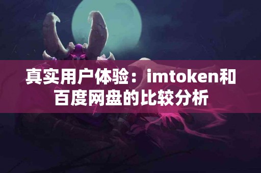 真实用户体验：imtoken和百度网盘的比较分析