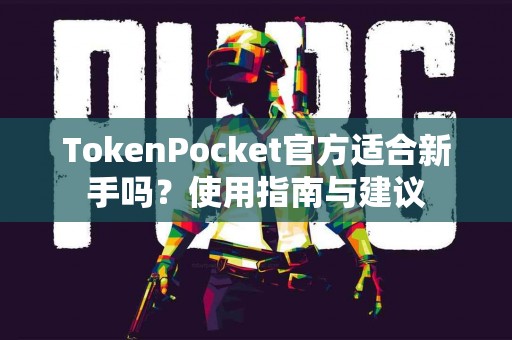 TokenPocket官方适合新手吗？使用指南与建议
