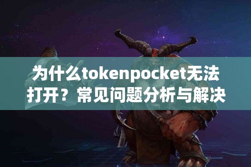 为什么tokenpocket无法打开？常见问题分析与解决