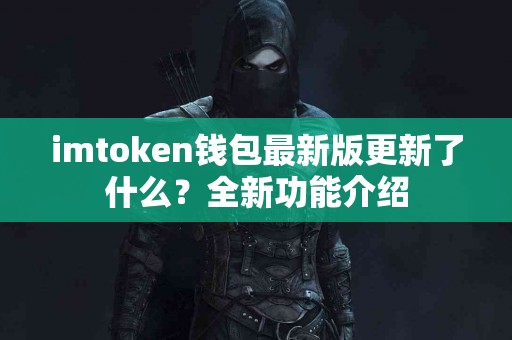 imtoken钱包最新版更新了什么？全新功能介绍