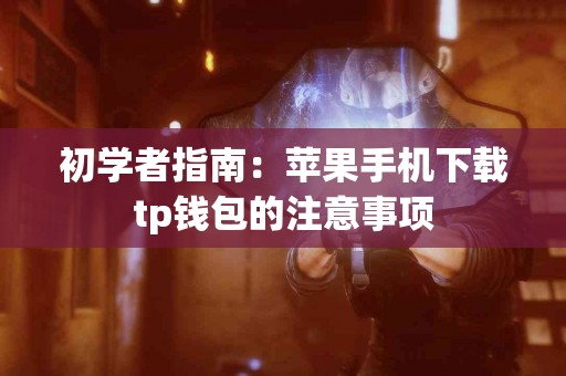 初学者指南：苹果手机下载tp钱包的注意事项