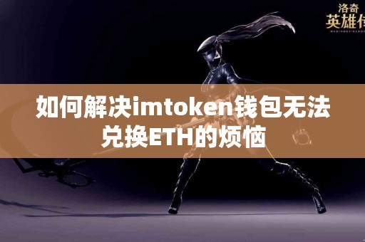 如何解决imtoken钱包无法兑换ETH的烦恼