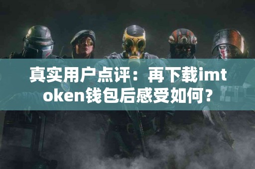 真实用户点评：再下载imtoken钱包后感受如何？