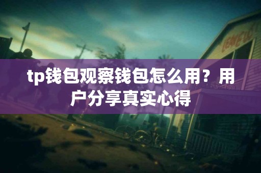 tp钱包观察钱包怎么用？用户分享真实心得