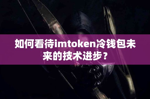 如何看待imtoken冷钱包未来的技术进步？