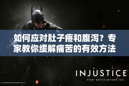 如何应对肚子疼和腹泻？专家教你缓解痛苦的有效方法